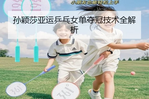孙颖莎亚运乒乓女单夺冠技术全解析